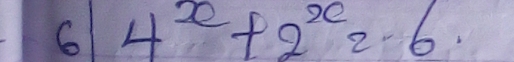 6 4^x+2^x=6.