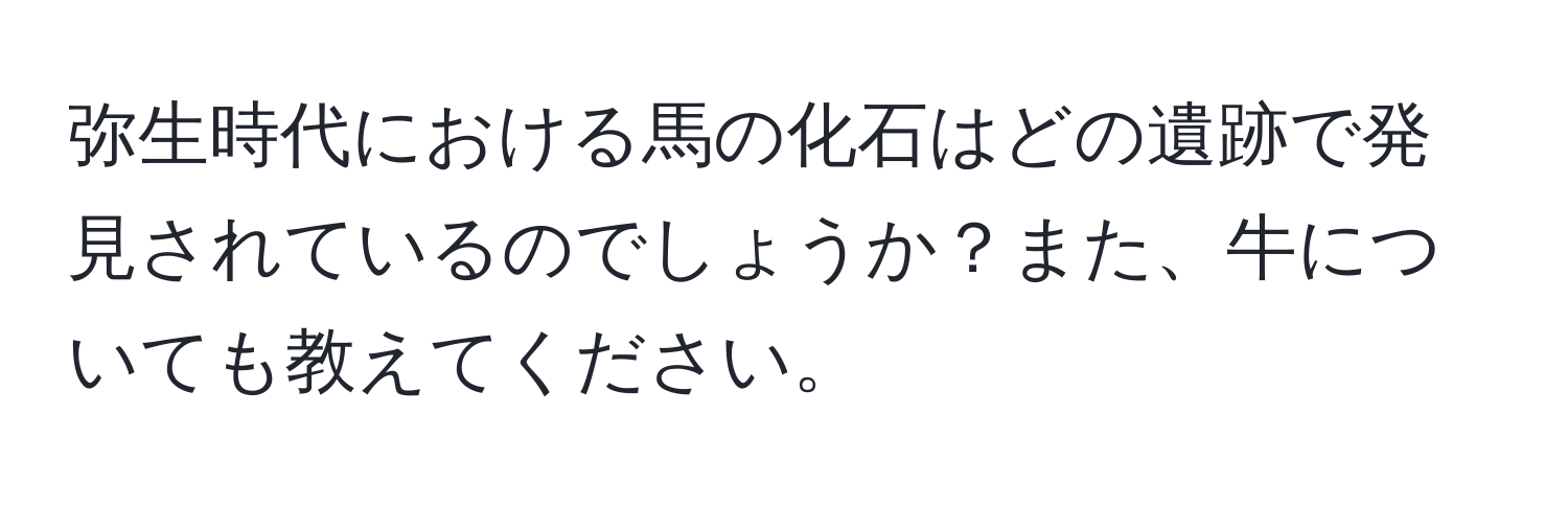 弥生時代における馬の化石はどの遺跡で発見されているのでしょうか？また、牛についても教えてください。