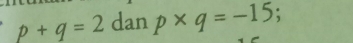 p+q=2 dan p* q=-15;