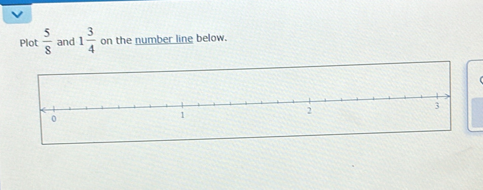 Plot  5/8  and 1 3/4  on the number line below. 
(