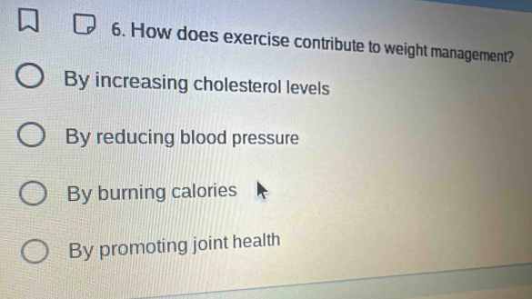 How does exercise contribute to weight management?
By increasing cholesterol levels
By reducing blood pressure
By burning calories
By promoting joint health