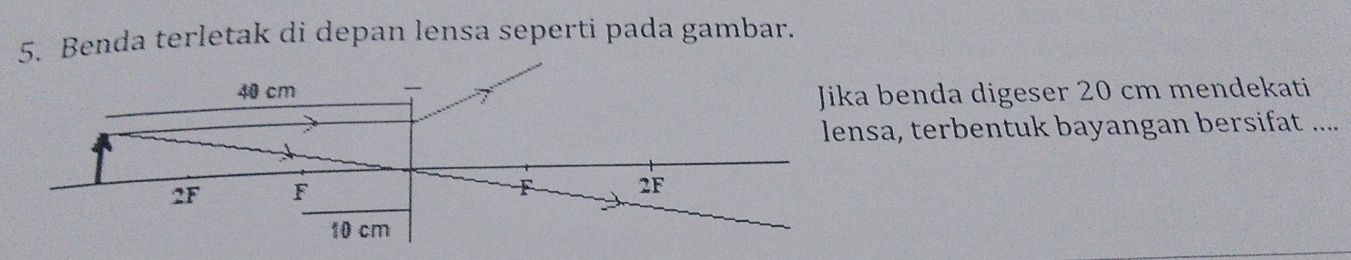 Benda terletak di depan lensa seperti pada gambar. 
benda digeser 20 cm mendekati 
a, terbentuk bayangan bersifat ....