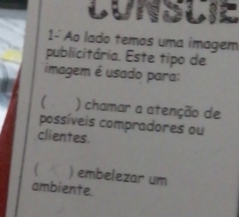 Lunslie 
1- Ao lado temos uma imagem 
publicitária. Este tipo de 
imagem é usado para: 
( ) chamar a atenção de 
possíveis compradores ou 
clientes. 
 ) embelezar um 
ambiente.