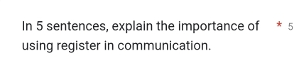 In 5 sentences, explain the importance of * 5 
using register in communication.