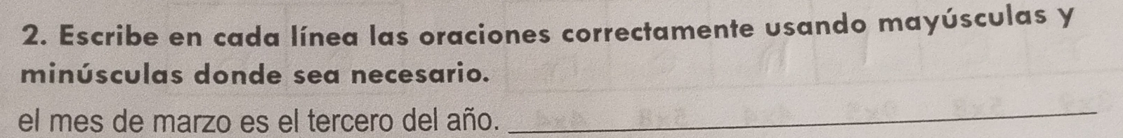 Escribe en cada línea las oraciones correctamente usando mayúsculas y 
minúsculas donde sea necesario. 
el mes de marzo es el tercero del año. 
_