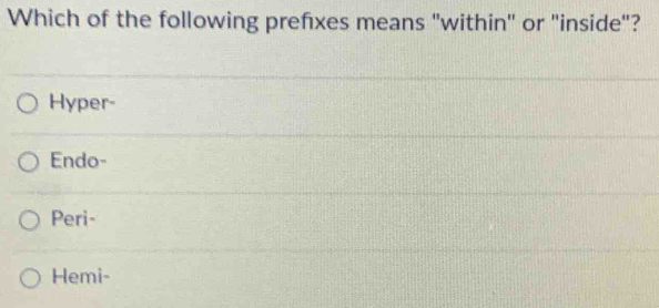 Which of the following prefxes means "within" or "inside"?
Hyper-
Endo-
Peri-
Hemi-