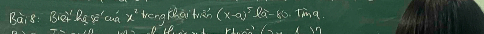 Bai8: Biet he so' cua x^2 treng Keai trien (x-a)^5ea-80 TiV nq