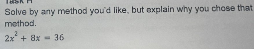 Solve by any method you'd like, but explain why you chose that 
method.
2x^2+8x=36