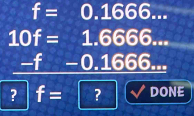 f=0.1666...
10f=1.6666...
-f -0.1666... 
? f=?(DOOONE