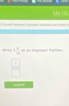 My IXI 
A Convect between improper fractions and mixed m 
Write 3 9/10  as an improper fraction.
 □ /□  
Submit