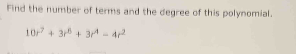 Find the number of terms and the degree of this polynomial.
10r^7+3r^6+3r^4-4r^2