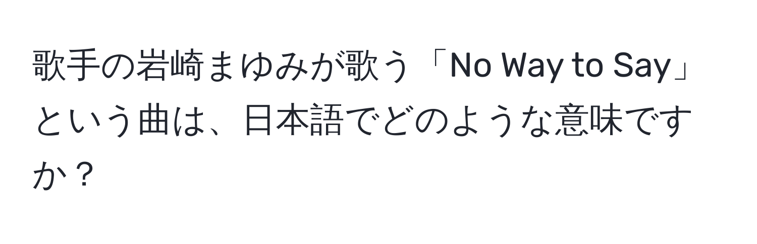 歌手の岩崎まゆみが歌う「No Way to Say」という曲は、日本語でどのような意味ですか？