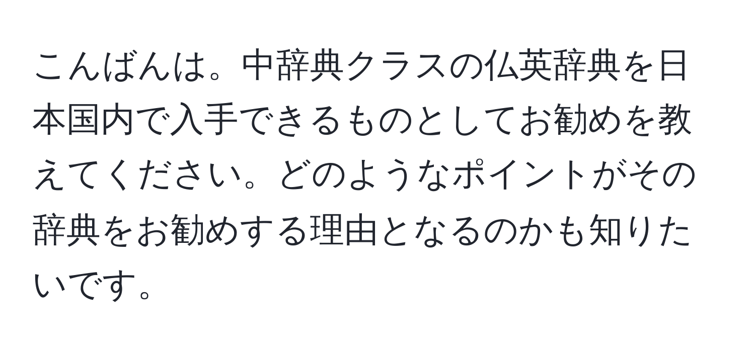 こんばんは。中辞典クラスの仏英辞典を日本国内で入手できるものとしてお勧めを教えてください。どのようなポイントがその辞典をお勧めする理由となるのかも知りたいです。