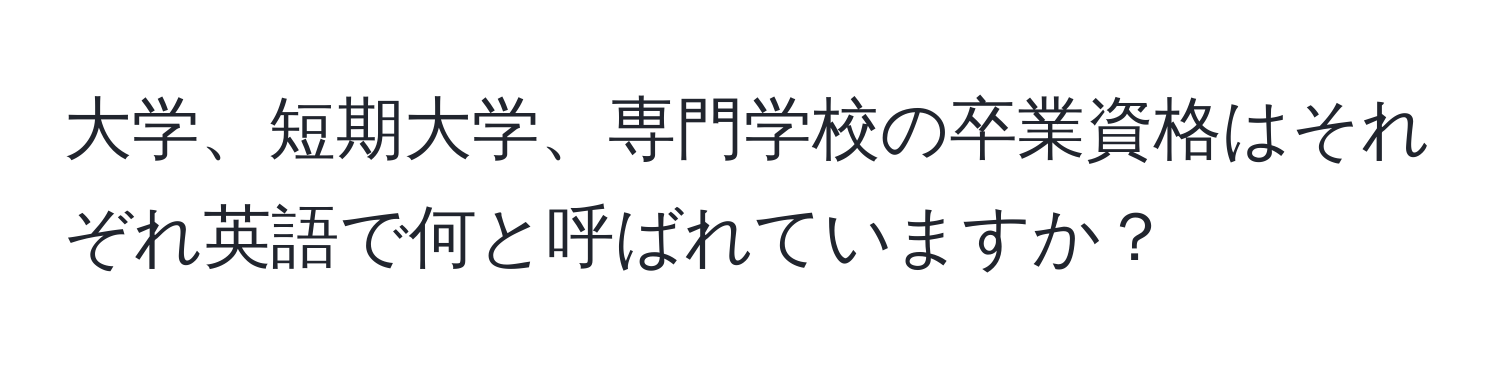 大学、短期大学、専門学校の卒業資格はそれぞれ英語で何と呼ばれていますか？