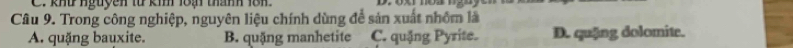 khư nguyên từ ki 18ạ thành 18h.
Câu 9. Trong công nghiệp, nguyên liệu chính dùng để sản xuất nhôm là
A. quặng bauxite. B. quặng manhetite C. quặng Pyrite. D. quặng dolomite.