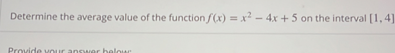 Determine the average value of the function f(x)=x^2-4x+5 on the interval [1,4]
rovide vour a n ser b e e w