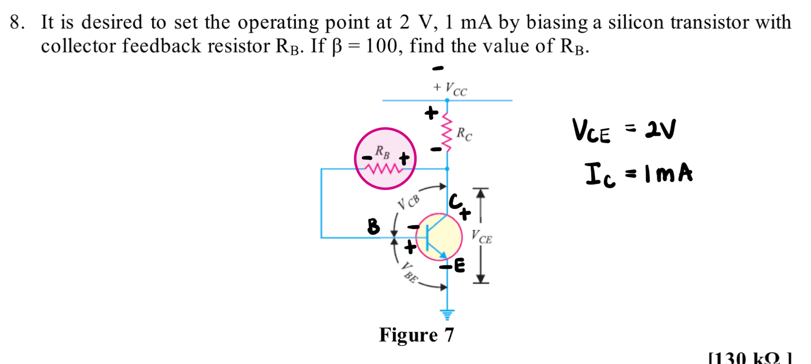 It is desired to set the operating point at 2 V, 1 mA by biasing a silicon transistor with
collector feedback resistor R_B. If beta =100 , find the value of R_B.
V_CE=2V
I_C=1mA
[130 kO ]