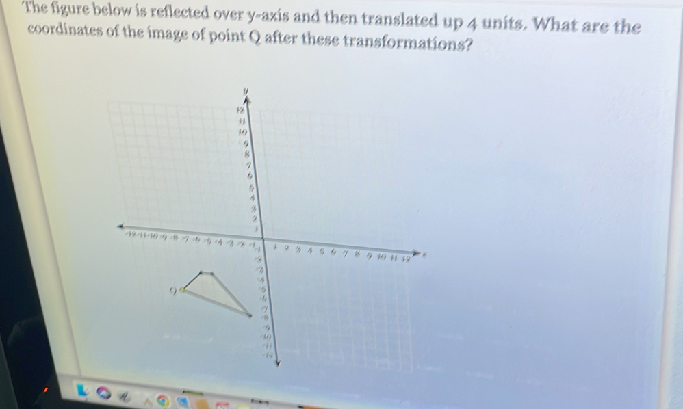 The figure below is reflected over y-axis and then translated up 4 units. What are the 
coordinates of the image of point Q after these transformations?