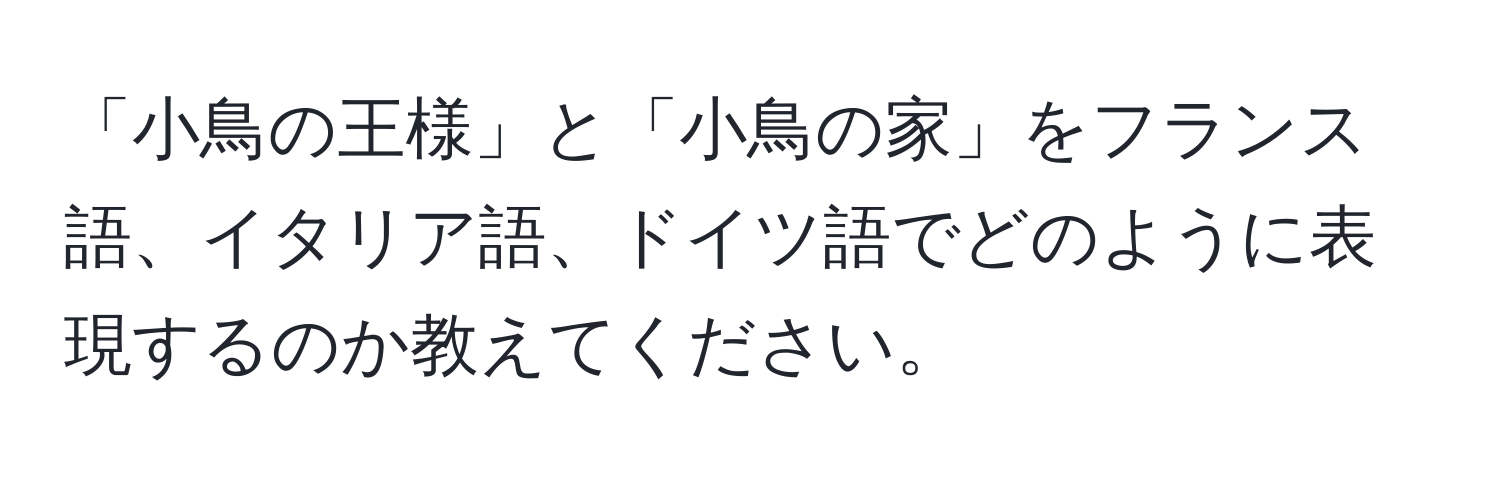 「小鳥の王様」と「小鳥の家」をフランス語、イタリア語、ドイツ語でどのように表現するのか教えてください。