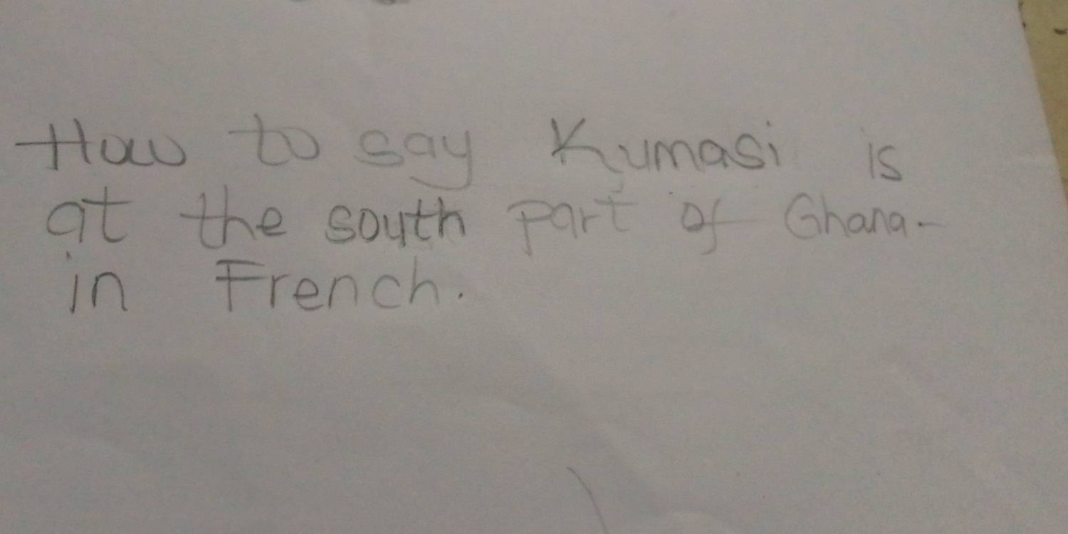 How to say Kumasi is 
at the south part of Ghana. 
in French.