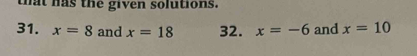 that has the given solutions. 
31. x=8 and x=18 32. x=-6 and x=10