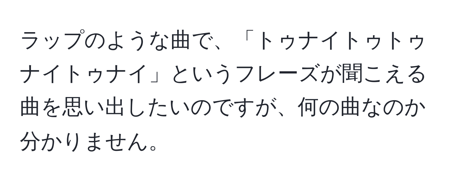 ラップのような曲で、「トゥナイトゥトゥナイトゥナイ」というフレーズが聞こえる曲を思い出したいのですが、何の曲なのか分かりません。