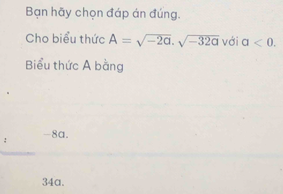 Bạn hãy chọn đáp án đúng.
Cho biểu thức A=sqrt(-2a).sqrt(-32a) với a<0</tex>. 
Biểu thức A bằng
: -8a.
34a.