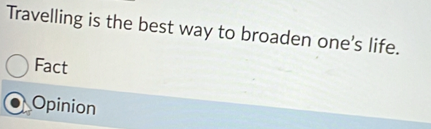 Travelling is the best way to broaden one's life.
Fact
Opinion