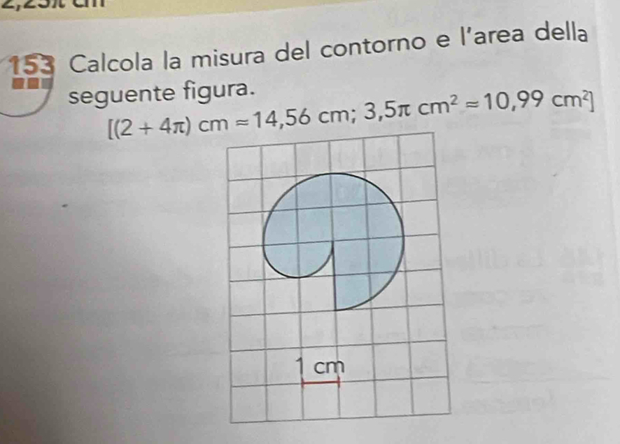 153 Calcola la misura del contorno e l'area della 
seguente figura.
[(2+4π )cmapprox 14,56cm; 3,5π cm^2approx 10,99cm^2]