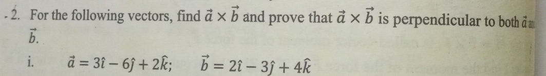 For the following vectors, find vector a* vector b and prove that vector a* vector b is perpendicular to both d
b. 
i. vector a=3hat i-6hat j+2hat k; vector b=2hat i-3hat j+4widehat k