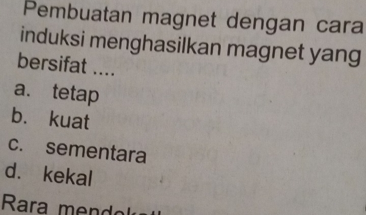 Pembuatan magnet dengan cara
induksi menghasilkan magnet yang
bersifat ....
a. tetap
b. kuat
c. sementara
d. kekal
Rara m do