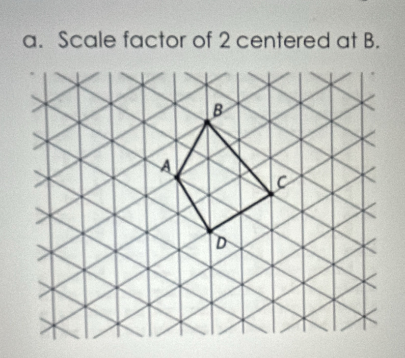 Scale factor of 2 centered at B.