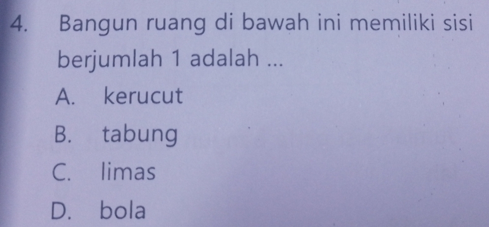 Bangun ruang di bawah ini memiliki sisi
berjumlah 1 adalah ...
A. kerucut
B. tabung
C. limas
D. bola