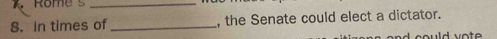 Rome _ 
8. In times of _, the Senate could elect a dictator. 
sld v o t .