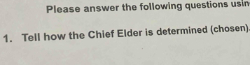 Please answer the following questions usin 
1. Tell how the Chief Elder is determined (chosen)