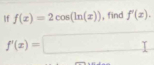 If f(x)=2cos (ln (x)) , find f'(x).
f'(x)=□