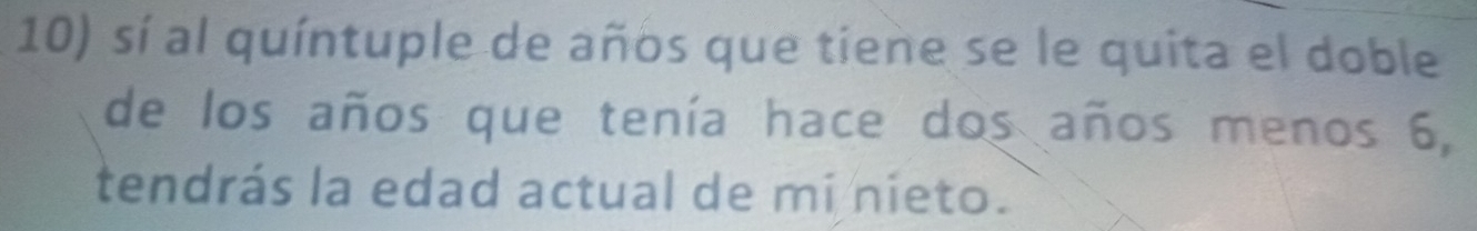 sí al quíntuple de años que tiene se le quita el doble 
de los años que tenía hace dos años menos 6, 
tendrás la edad actual de mi nieto.