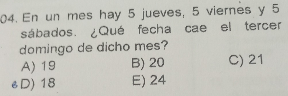 En un mes hay 5 jueves, 5 viernes y 5
sábados. ¿Qué fecha cae el tercer
domingo de dicho mes?
A) 19
B) 20 C) 21
eD) 18 E) 24