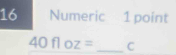 Numeric 1 point
40floz= _ C