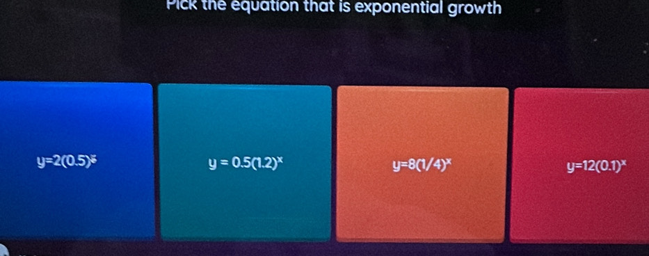 Pick the equation that is exponential growth
y=2(0.5)^% 
y=0.5(1.2)^x
y=8(1/4)^x
y=12(0.1)^x