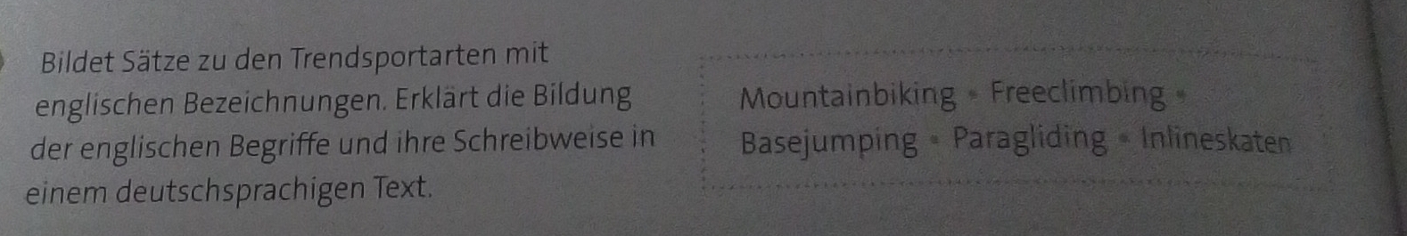 Bildet Sätze zu den Trendsportarten mit 
englischen Bezeichnungen. Erklärt die Bildung Mountainbiking - Freeclimbing 
der englischen Begriffe und ihre Schreibweise in Basejumping - Paragliding - Inlineskaten 
einem deutschsprachigen Text.