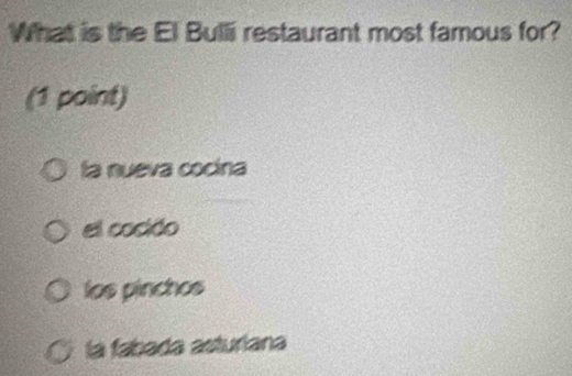 What is the El Bulli restaurant most famous for?
(1 point)
la nueva cocina
el cocido
los pinchos
la fabada asturíana