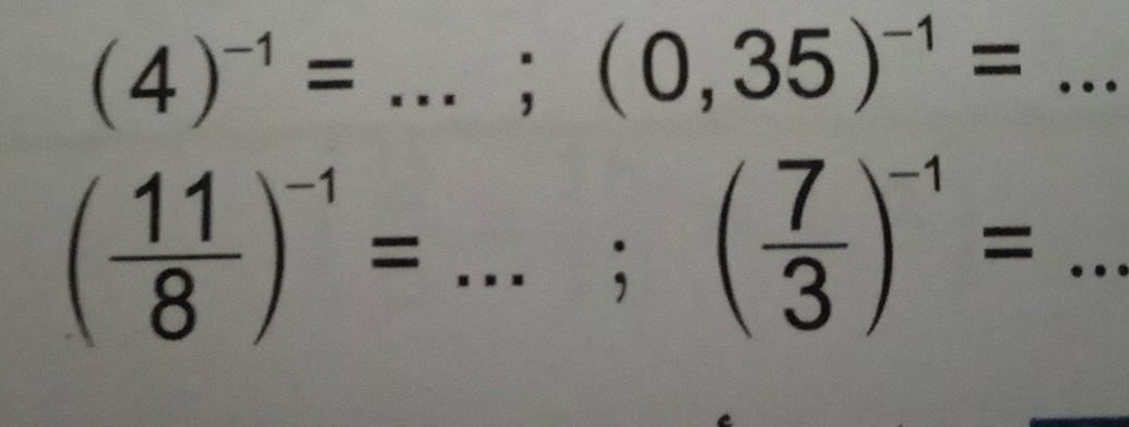 (4)^-1=...;(0,35)^-1=... __
( 11/8 )^-1=...;( 7/3 )^-1=.. _