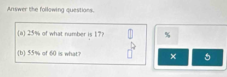 Answer the following questions. 
(a) 25% of what number is 17? %
(b) 55% of 60 is what? 
×