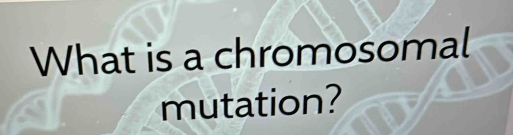 What is a chromosomal 
mutation?