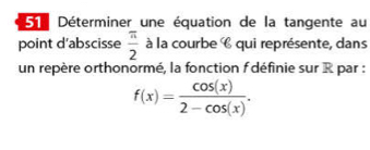 Déterminer une équation de la tangente au 
point d'abscisse  π /2  à la courbe C qui représente, dans 
un repère orthonormé, la fonction f définie sur R par :
f(x)= cos (x)/2-cos (x) .