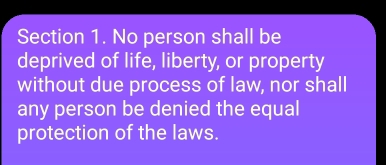 No person shall be 
deprived of life, liberty, or property 
without due process of law, nor shall 
any person be denied the equal 
protection of the laws.