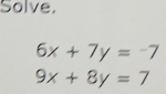 Solve.
6x+7y=-7
9x+8y=7