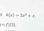 k(x)=2x^2+x. 
circ f)(2).