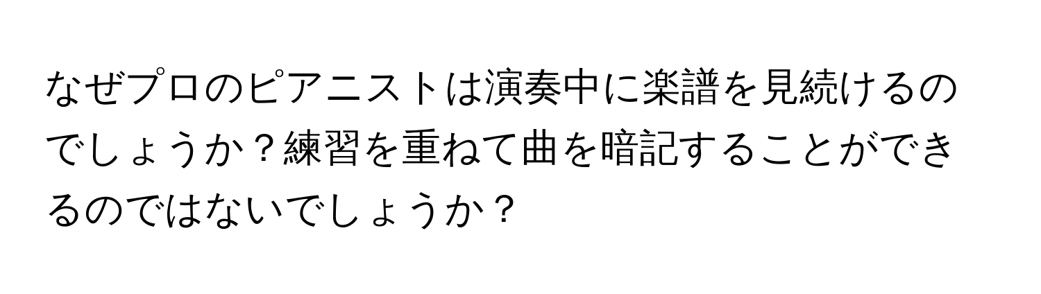 なぜプロのピアニストは演奏中に楽譜を見続けるのでしょうか？練習を重ねて曲を暗記することができるのではないでしょうか？